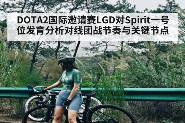 DOTA2国际邀请赛LGD对Spirit一号位发育分析对线团战节奏与关键节点