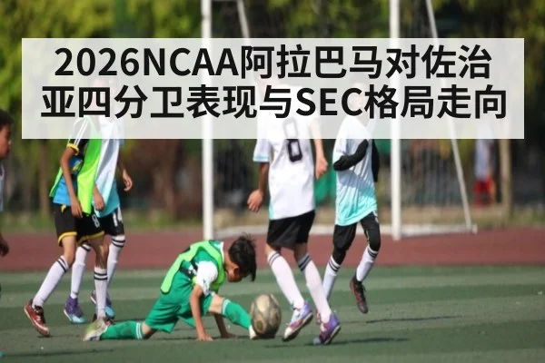 2026NCAA阿拉巴马对佐治亚四分卫表现与SEC格局走向