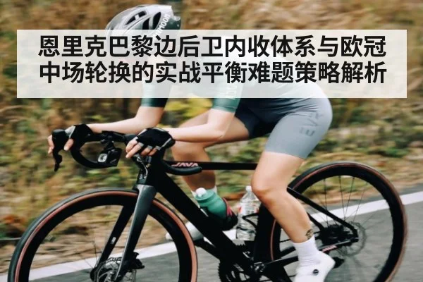 恩里克巴黎边后卫内收体系与欧冠中场轮换的实战平衡难题策略解析