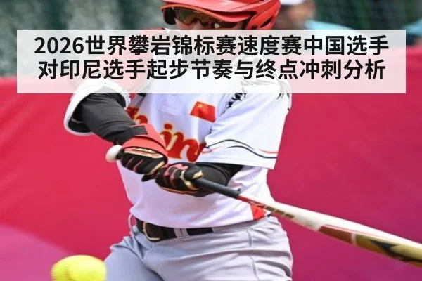 2026世界攀岩锦标赛速度赛中国选手对印尼选手起步节奏与终点冲刺分析